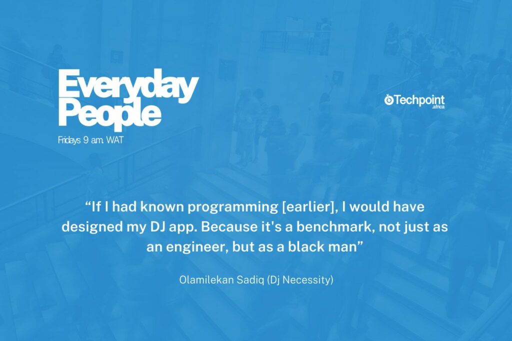 Quote by Olamilekan Sadiq, also known as DJ Necessity: "If I had known programming [earlier], I would have designed my DJ app. Because it's a benchmark, not just as an engineer, but as a black man."