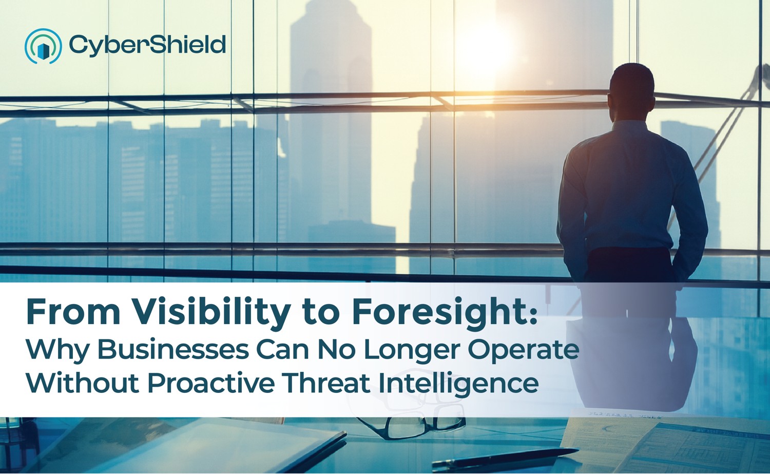 From Visibility to Foresight: Why Businesses Can No Longer Operate Without Proactive Threat Intelligence 6 From Visibility to Foresight: Why Businesses Can No Longer Operate Without Proactive Threat Intelligence