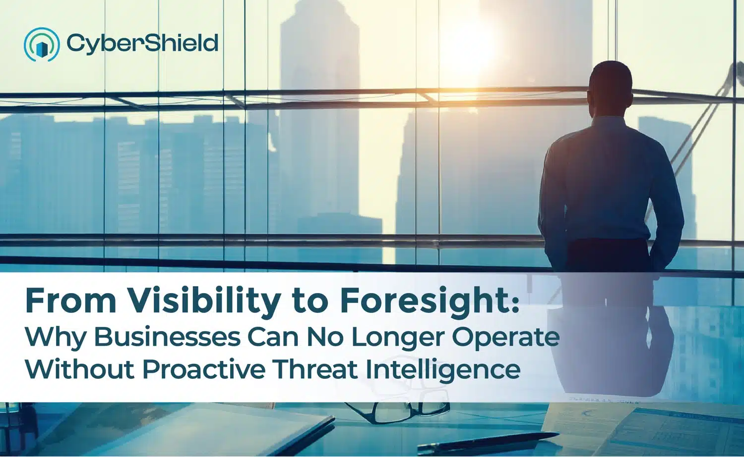 From Visibility to Foresight: Why Businesses Can No Longer Operate Without Proactive Threat Intelligence 2 From Visibility to Foresight: Why Businesses Can No Longer Operate Without Proactive Threat Intelligence